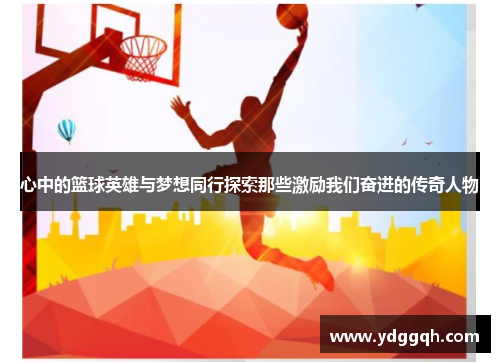 心中的篮球英雄与梦想同行探索那些激励我们奋进的传奇人物
