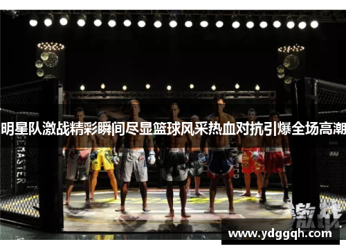 明星队激战精彩瞬间尽显篮球风采热血对抗引爆全场高潮