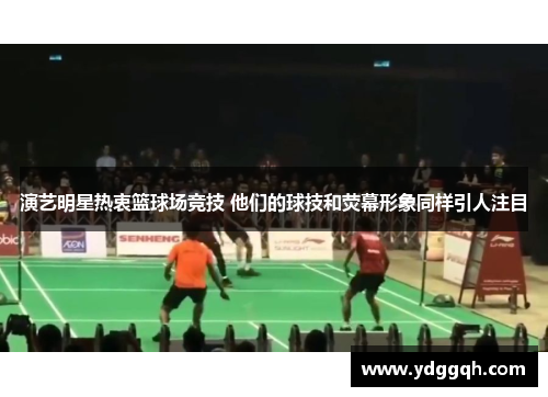 演艺明星热衷篮球场竞技 他们的球技和荧幕形象同样引人注目