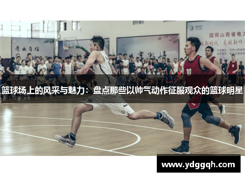 篮球场上的风采与魅力：盘点那些以帅气动作征服观众的篮球明星