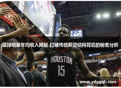 篮球明星年均收入揭秘 打破传统薪资结构背后的秘密分析