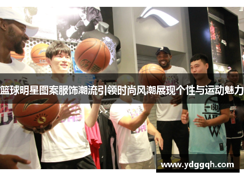篮球明星图案服饰潮流引领时尚风潮展现个性与运动魅力