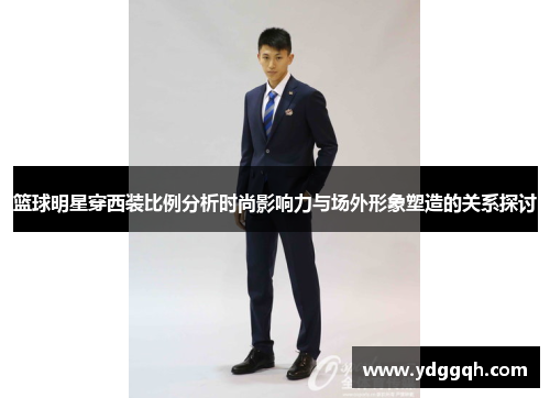 篮球明星穿西装比例分析时尚影响力与场外形象塑造的关系探讨