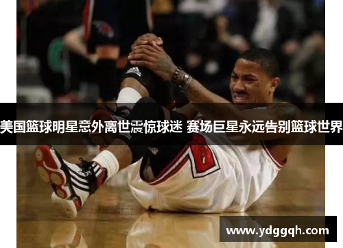 美国篮球明星意外离世震惊球迷 赛场巨星永远告别篮球世界