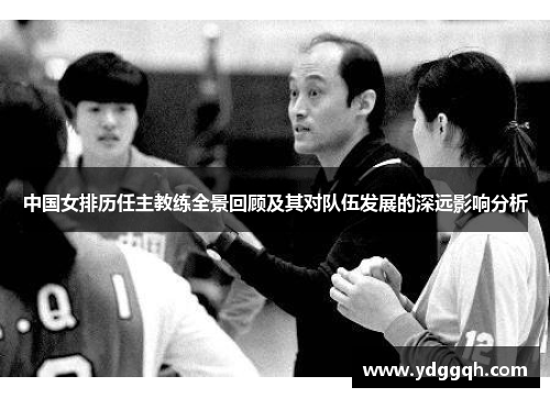 中国女排历任主教练全景回顾及其对队伍发展的深远影响分析