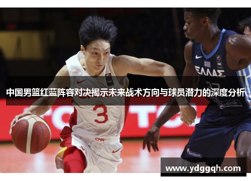 中国男篮红蓝阵容对决揭示未来战术方向与球员潜力的深度分析